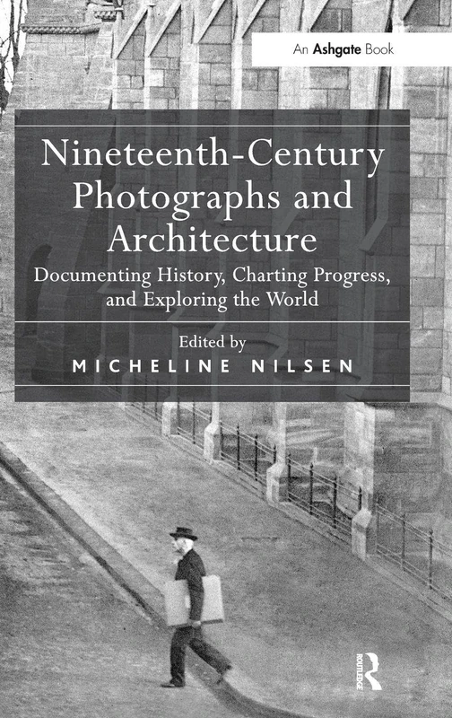 Nineteenth-Century Photographs and Architecture: Documenting History, Charting Progress, and Exploring the World