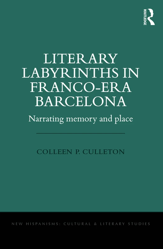 Literary Labyrinths in Franco-Era Barcelona: Narrating Memory and Place (New Hispanisms: Cultural and Literary Studies)