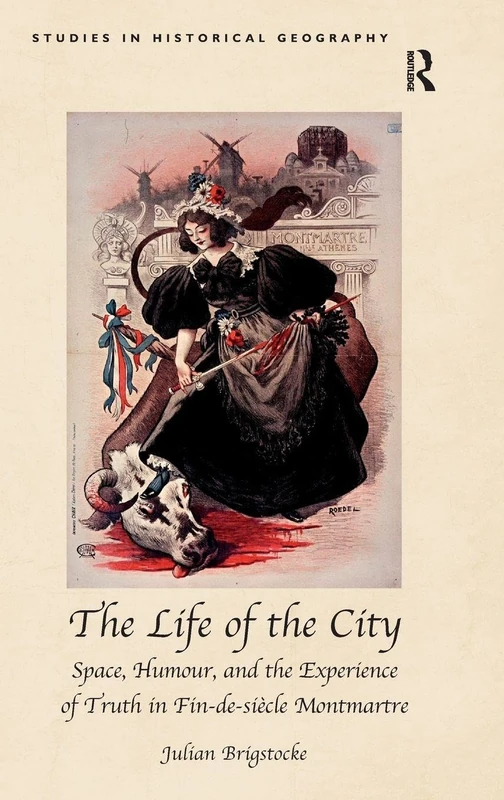 The Life of the City: Space, Humour, and the Experience of Truth in Fin-de-siècle Montmartre (Studies in Historical Geography) - Image 1