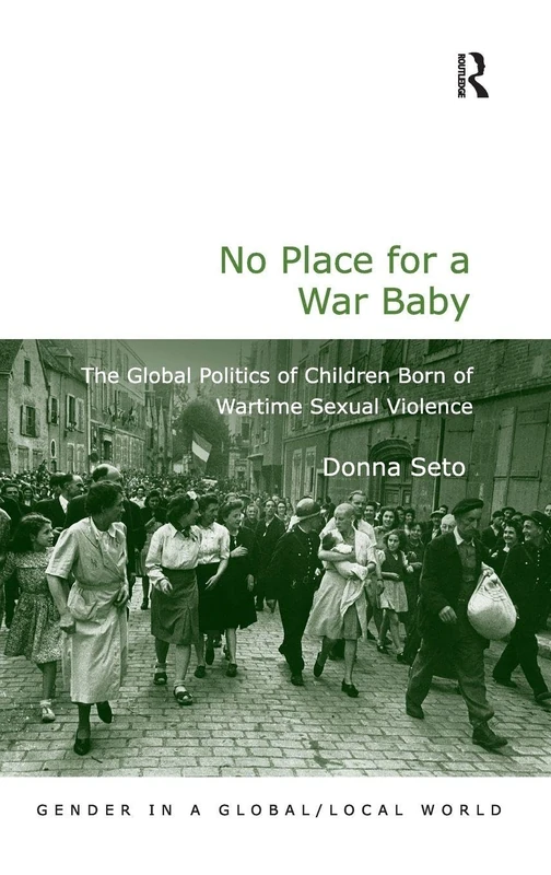 No Place for a War Baby: The Global Politics of Children born of Wartime Sexual Violence (Gender in a Global/Local World)