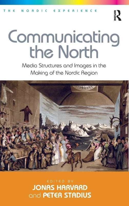 Communicating the North: Media Structures and Images in the Making of the Nordic Region (The Nordic Experience)