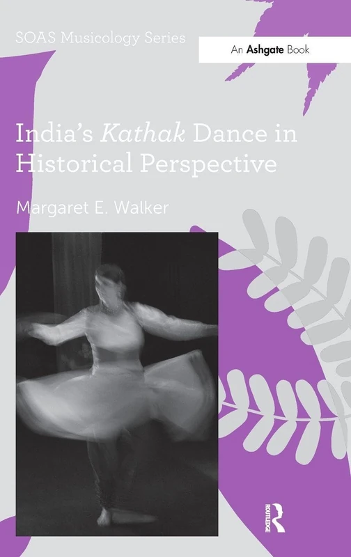 India's Kathak Dance in Historical Perspective (SOAS Studies in Music)