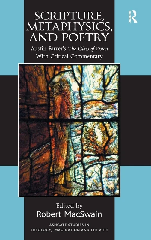 Scripture, Metaphysics, and Poetry: Austin Farrer's The Glass of Vision With Critical Commentary (Routledge Studies in Theology, Imagination and the Arts)