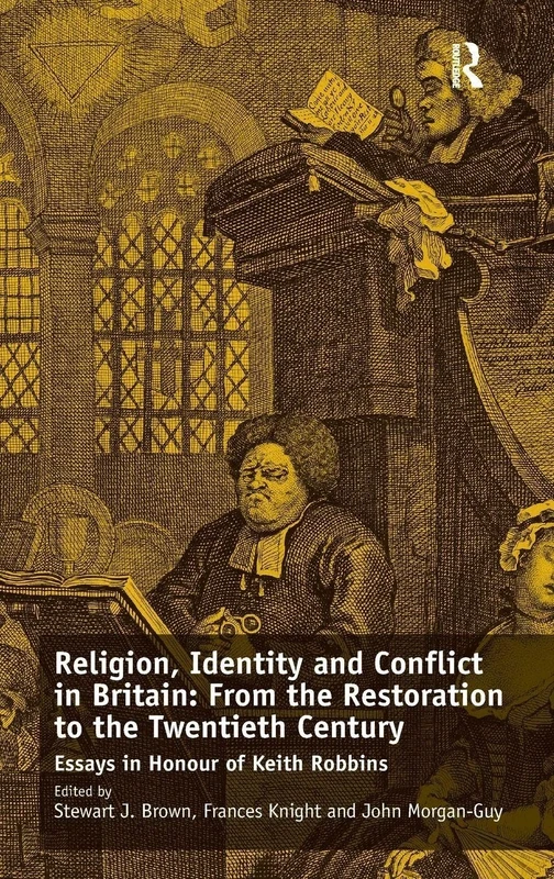 Religion, Identity and Conflict in Britain: From the Restoration to the Twentieth Century: Essays in Honour of Keith Robbins
