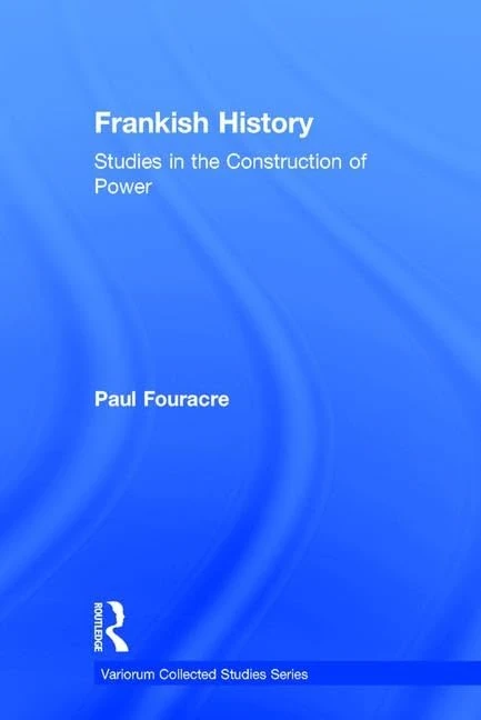 Frankish History: Studies in the Construction of Power (Variorum Collected Studies)