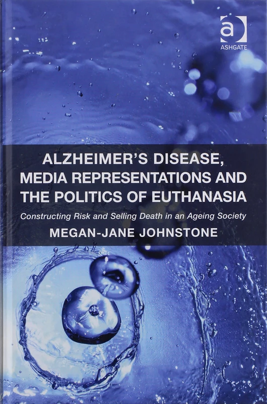 Alzheimer's Disease, Media Representations and the Politics of Euthanasia: Constructing Risk and Selling Death in an Ageing Society