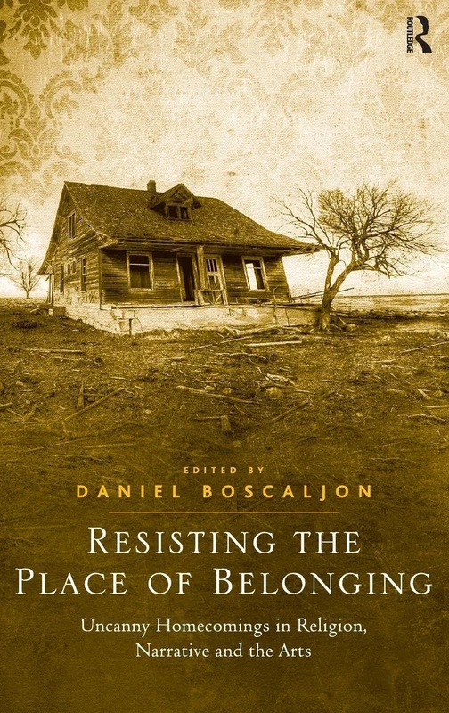 Resisting the Place of Belonging: Uncanny Homecomings in Religion, Narrative and the Arts