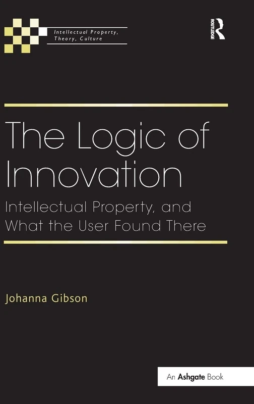 The Logic of Innovation: Intellectual Property, and What the User Found There (Intellectual Property, Theory, Culture)