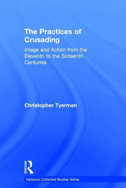 The Practices of Crusading: Image and Action from the Eleventh to the Sixteenth Centuries (Variorum Collected Studies)