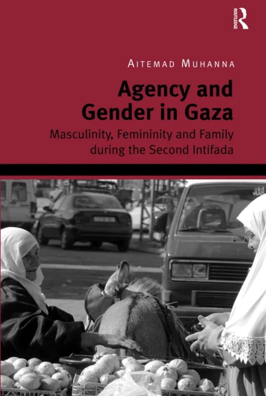 Agency and Gender in Gaza: Masculinity, Femininity and Family during the Second Intifada
