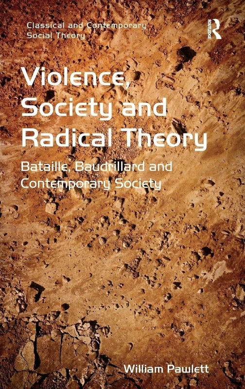Violence, Society and Radical Theory: Bataille, Baudrillard and Contemporary Society (Classical and Contemporary Social Theory)
