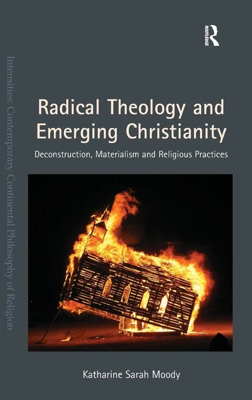 Radical Theology and Emerging Christianity: Deconstruction, Materialism and Religious Practices (Intensities: Contemporary Continental Philosophy of Religion)