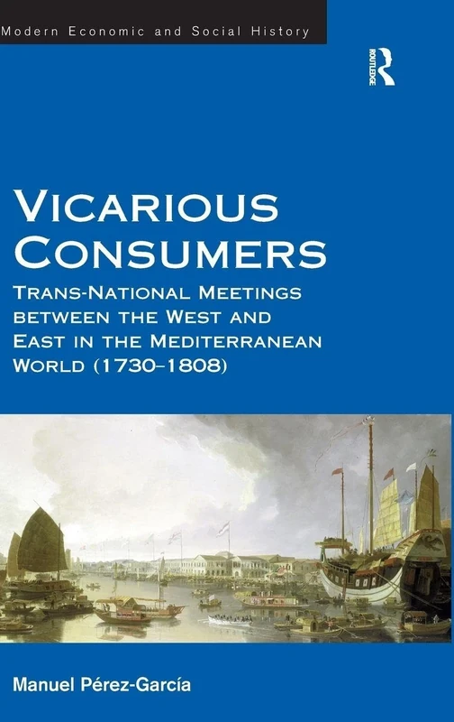 Vicarious Consumers: Trans-National Meetings between the West and East in the Mediterranean World (1730–1808) (Modern Economic and Social History)