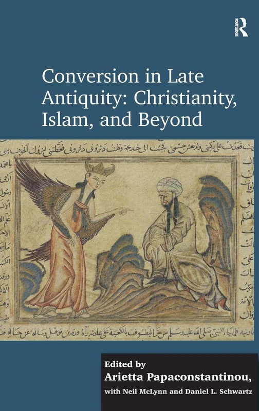 Conversion in Late Antiquity: Christianity, Islam, and Beyond: Papers from the Andrew W. Mellon Foundation Sawyer Seminar, University of Oxford, 2009-2010