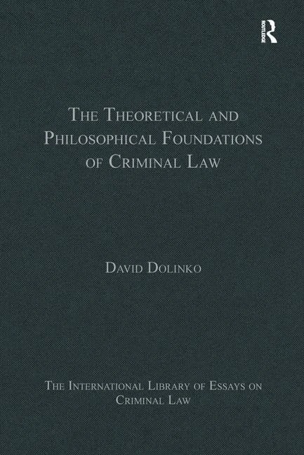 The Theoretical and Philosophical Foundations of Criminal Law (The International Library of Essays on Criminal Law)