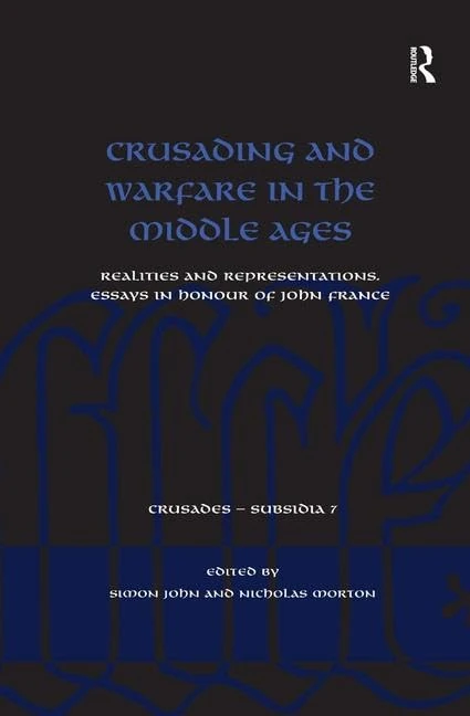 Crusading and Warfare in the Middle Ages: Realities and Representations. Essays in Honour of John France: 7 (Crusades - Subsidia)