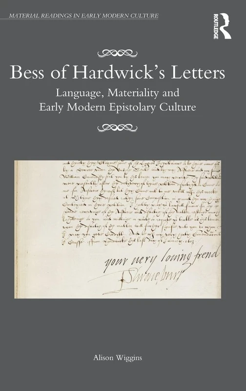 Bess of Hardwick’s Letters: Language, Materiality, and Early Modern Epistolary Culture (Material Readings in Early Modern Culture)