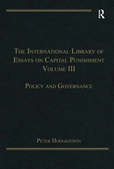 The International Library of Essays on Capital Punishment, Volume 3: Policy and Governance