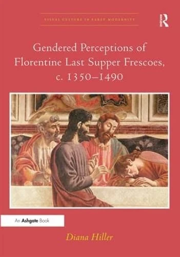 Gendered Perceptions of Florentine Last Supper Frescoes, c. 1350-1490 (Visual Culture in Early Modernity)