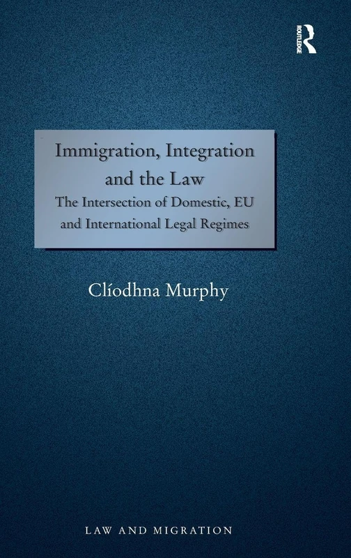 Immigration, Integration and the Law: The Intersection of Domestic, EU and International Legal Regimes (Law and Migration)