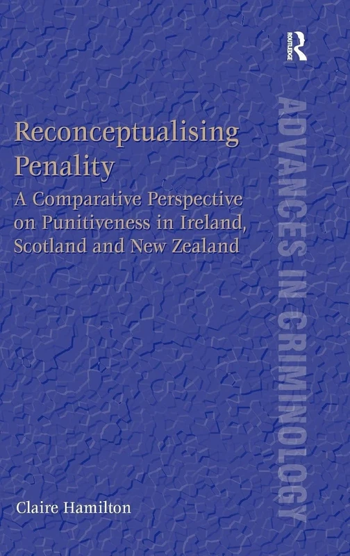 Reconceptualising Penality: A Comparative Perspective on Punitiveness in Ireland, Scotland and New Zealand (New Advances in Crime and Social Harm)