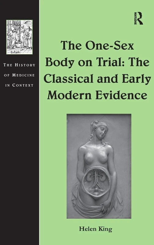 The One-Sex Body on Trial: The Classical and Early Modern Evidence (The History of Medicine in Context)