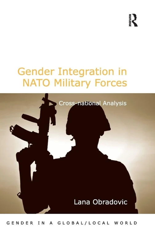 Gender Integration in NATO Military Forces: Cross-national Analysis (Gender in a Global/Local World)