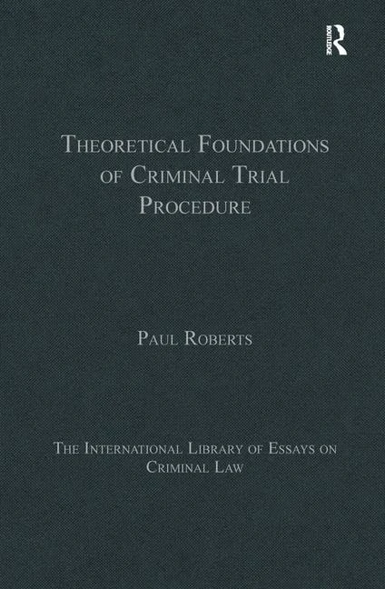 Theoretical Foundations of Criminal Trial Procedure (The International Library of Essays on Criminal Law)