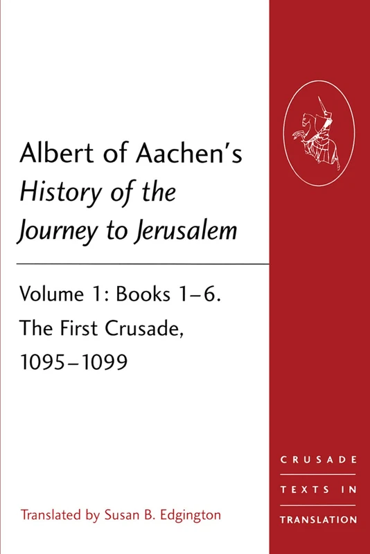 Albert of Aachen's History of the Journey to Jerusalem: Volume 1: Books 1–6. The First Crusade, 1095–1099 (Crusade Texts in Translation)