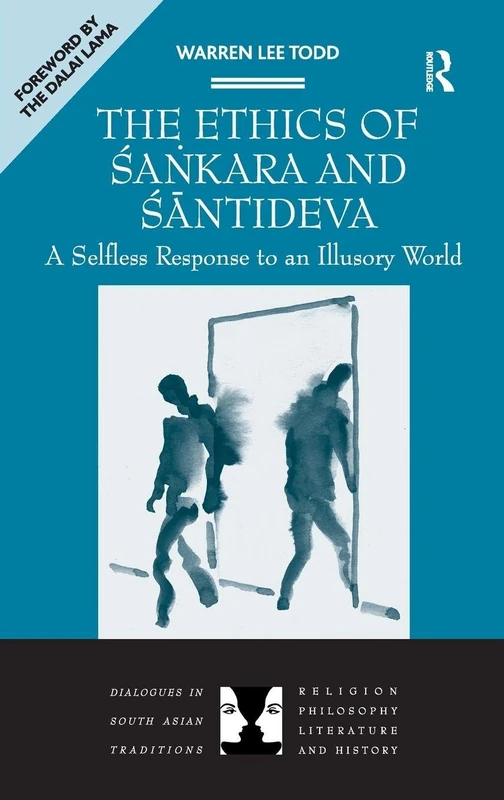 The Ethics of Sankara and Santideva: A Selfless Response to an Illusory World (Dialogues in South Asian Traditions: Religion,Philosophy,Literature and History)