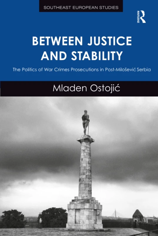 Between Justice and Stability: The Politics of War Crimes Prosecutions in Post-Miloševic Serbia (Southeast European Studies)