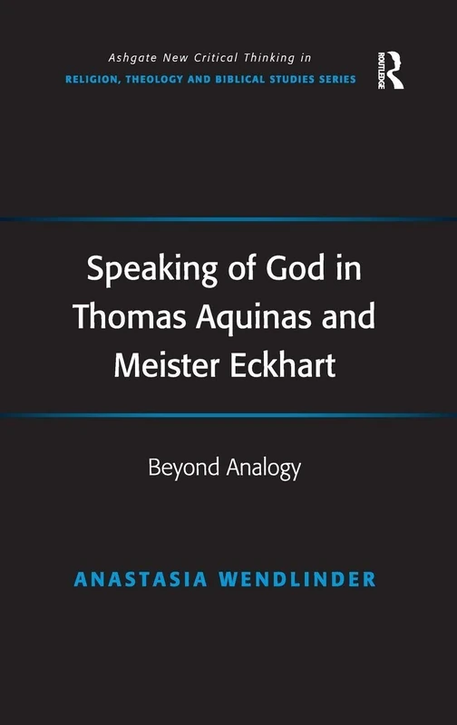Speaking of God in Thomas Aquinas and Meister Eckhart: Beyond Analogy (Routledge New Critical Thinking in Religion, Theology and Biblical Studies)
