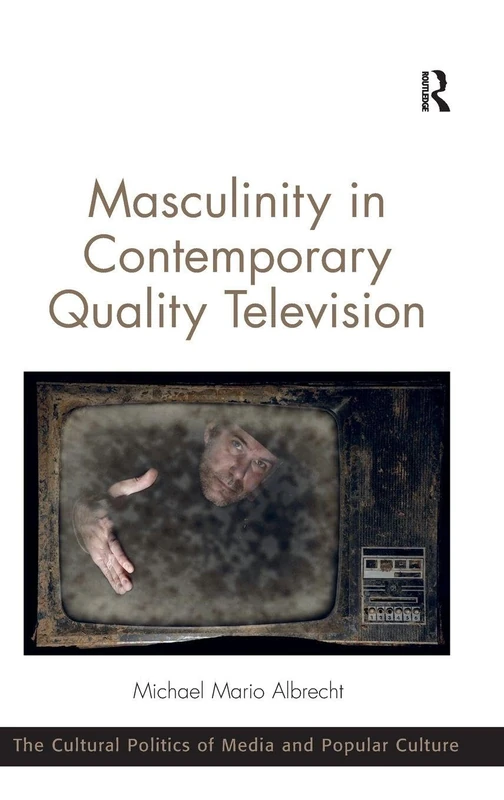 Masculinity in Contemporary Quality Television (The Cultural Politics of Media and Popular Culture)