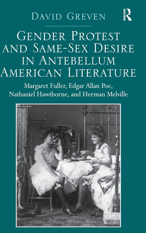 Gender Protest and Same-Sex Desire in Antebellum American Literature: Margaret Fuller, Edgar Allan Poe, Nathaniel Hawthorne, and Herman Melville