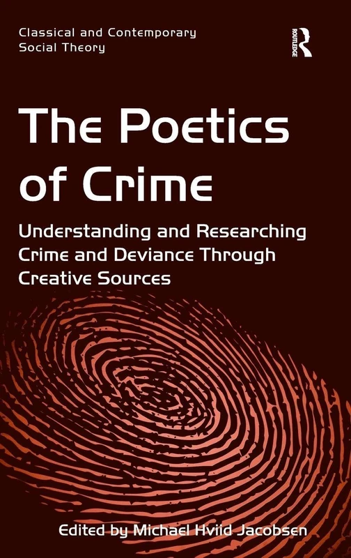The Poetics of Crime: Understanding and Researching Crime and Deviance Through Creative Sources (Classical and Contemporary Social Theory)