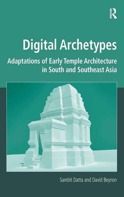 Digital Archetypes: Adaptations of Early Temple Architecture in South and Southeast Asia (Digital Research in the Arts and Humanities)