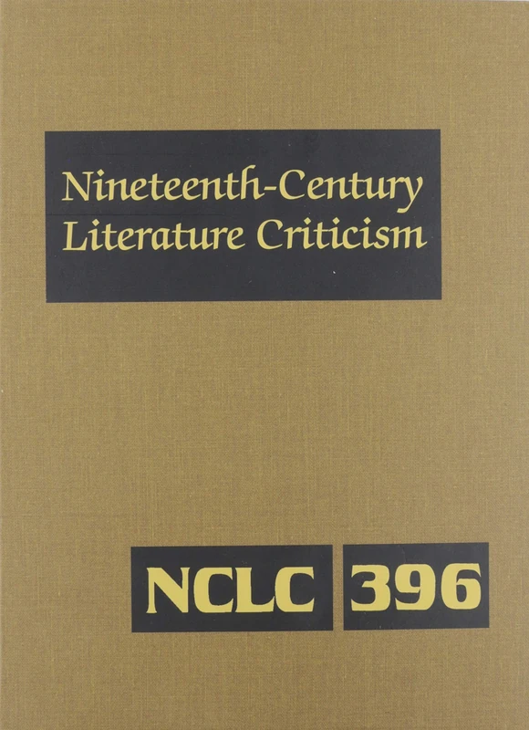 Nineteenth-Century Literature Criticism: Excerpts from Criticism of the Works of Nineteenth-Century Novelists, Poets, Playwrights, Short-Story Writers, & Other Creative Writers: 396