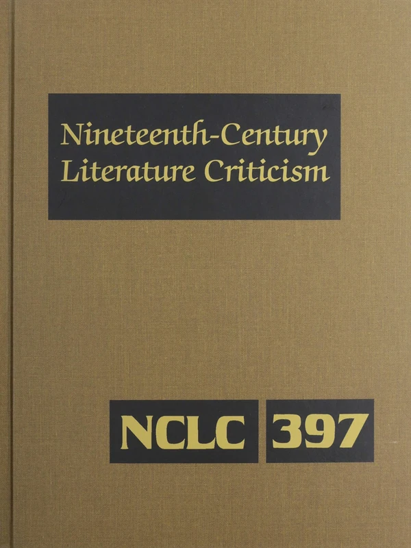 Nineteenth-Century Literature Criticism: Excerpts from Criticism of the Works of Nineteenth-Century Novelists, Poets, Playwrights, Short-Story Writers, & Other Creative Writers: 397