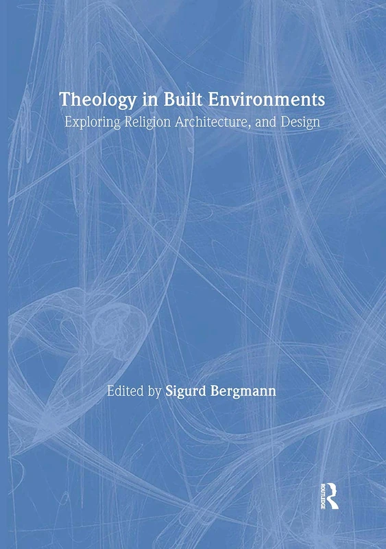 Theology in Built Environments: Exploring Religion, Architecture and Design