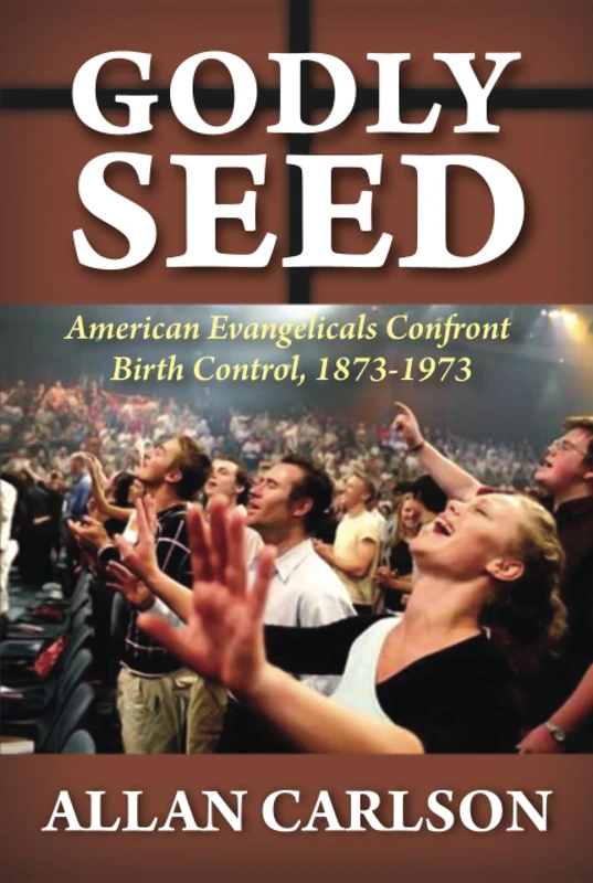 Godly Seed: American Evangelicals Confront Birth Control, 1873-1973