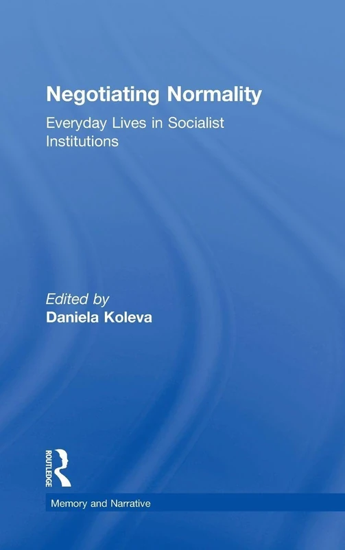 Negotiating Normality: Everyday Lives in Socialist Institutions (Memory and Narrative)