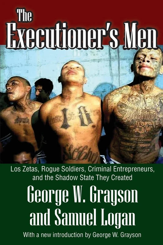 The Executioner's Men: Los Zetas, Rogue Soldiers, Criminal Entrepreneurs, and the Shadow State They Created