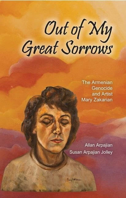 Out of My Great Sorrows: The Armenian Genocide and Artist Mary Zakarian (Armenian Studies)