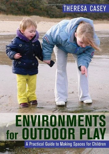 Environments for Outdoor Play: A Practical Guide to Making Space for Children