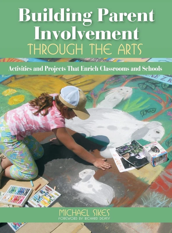 Building Parent Involvement Through the Arts: Activities and Projects That Enrich Classrooms and Schools