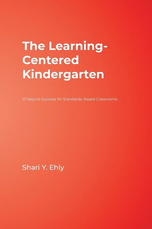 The Learning-Centered Kindergarten: 10 Keys to Success for Standards-Based Classrooms