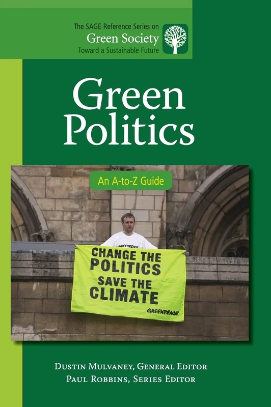 Green Politics: An A-to-Z Guide (The SAGE Reference Series on Green Society: Toward a Sustainable Future-Series Editor: Paul Robbins)