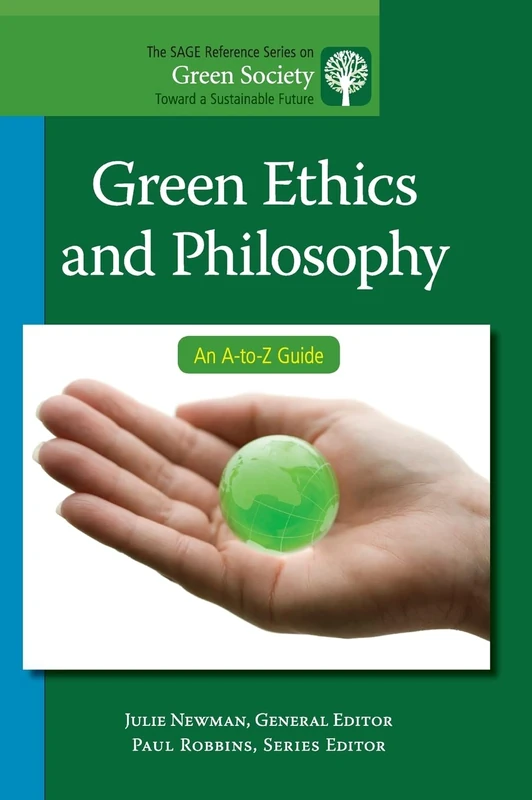 Green Ethics and Philosophy: An A-to-Z Guide: 8 (The SAGE Reference Series on Green Society: Toward a Sustainable Future-Series Editor: Paul Robbins)