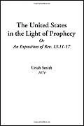 The United States in the Light of Prophecy Or An Exposition of Rev. 13:11-17