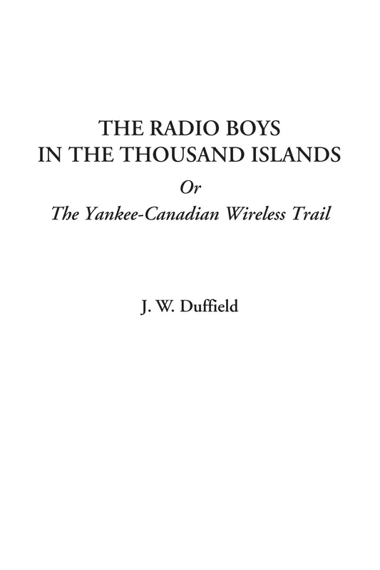 The Radio Boys in the Thousand Islands Or The Yankee-Canadian Wireless Trail